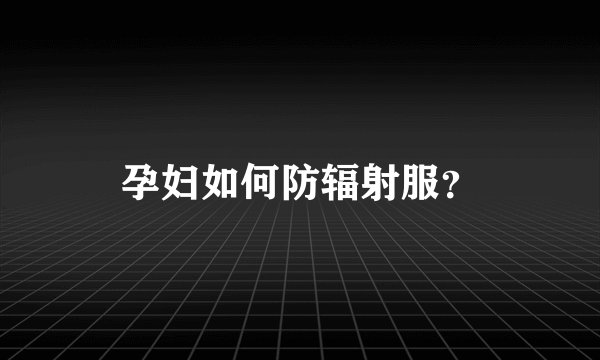 孕妇如何防辐射服？