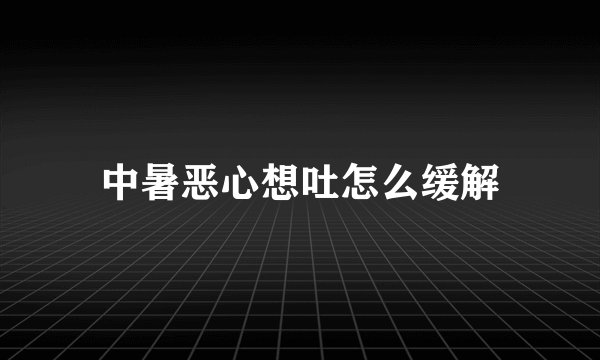 中暑恶心想吐怎么缓解