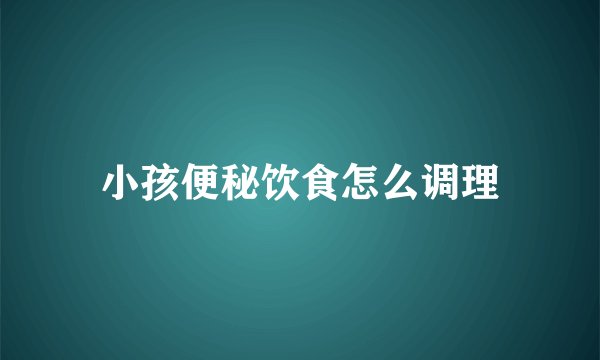 小孩便秘饮食怎么调理