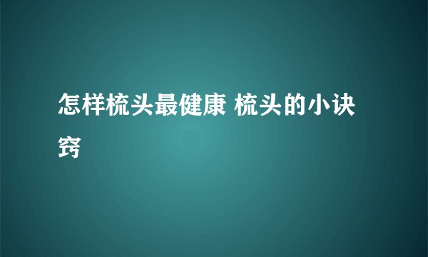 怎样梳头最健康 梳头的小诀窍