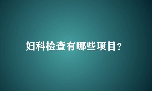 妇科检查有哪些项目？