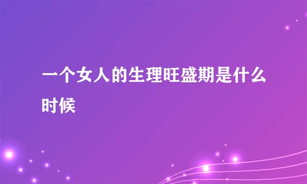 一个女人的生理旺盛期是什么时候