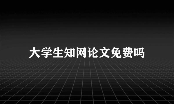 大学生知网论文免费吗