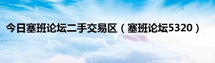 今日塞班论坛二手交易区（塞班论坛5320）