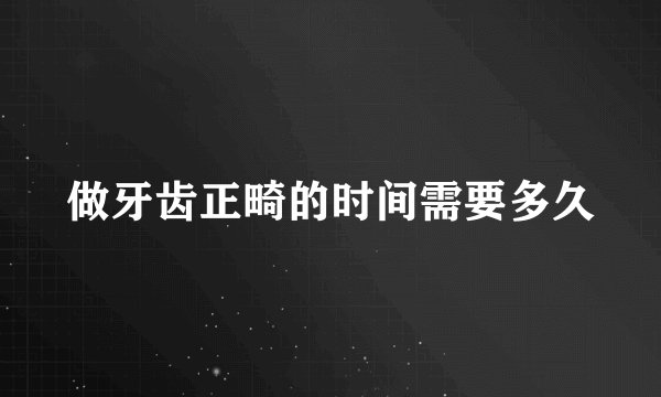 做牙齿正畸的时间需要多久