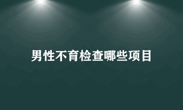 男性不育检查哪些项目