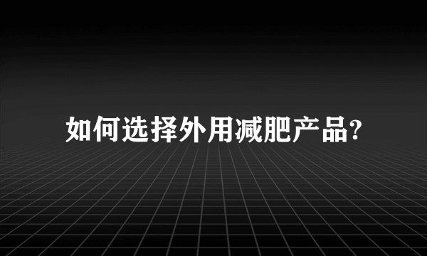 如何选择外用减肥产品?