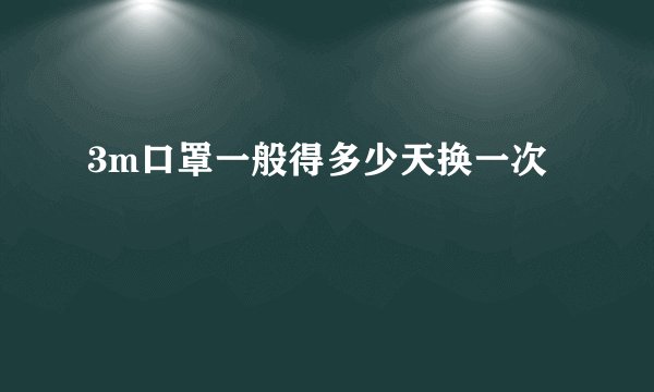 3m口罩一般得多少天换一次