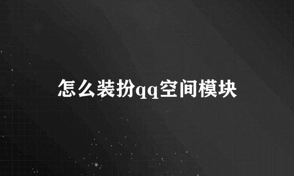 怎么装扮qq空间模块