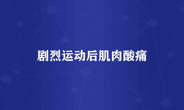 剧烈运动后肌肉酸痛