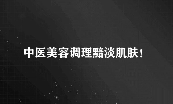 中医美容调理黯淡肌肤！