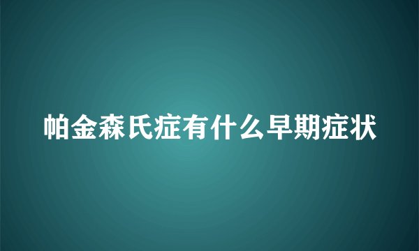 帕金森氏症有什么早期症状