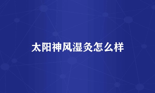 太阳神风湿灸怎么样