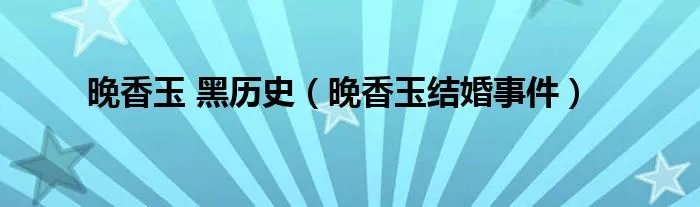 晚香玉 黑历史(晚香玉结婚事件)