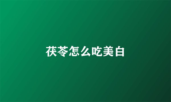 茯苓怎么吃美白