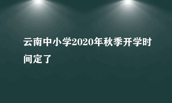 云南中小学2020年秋季开学时间定了