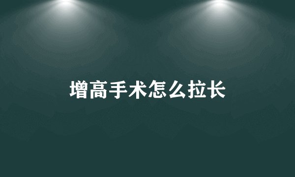 增高手术怎么拉长