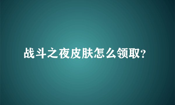 战斗之夜皮肤怎么领取？