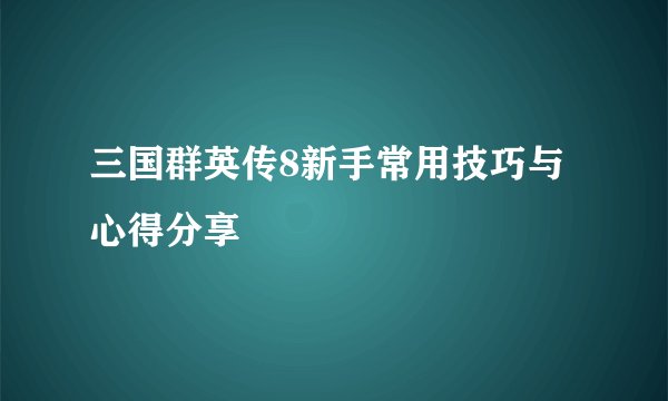 三国群英传8新手常用技巧与心得分享