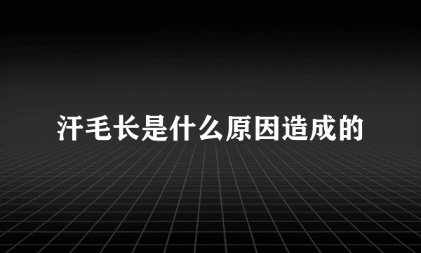 汗毛长是什么原因造成的