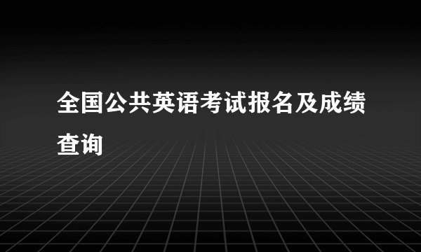 全国公共英语考试报名及成绩查询