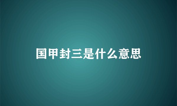 国甲封三是什么意思