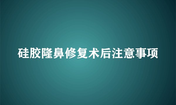 硅胶隆鼻修复术后注意事项