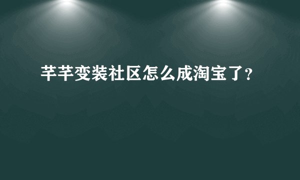 芊芊变装社区怎么成淘宝了？