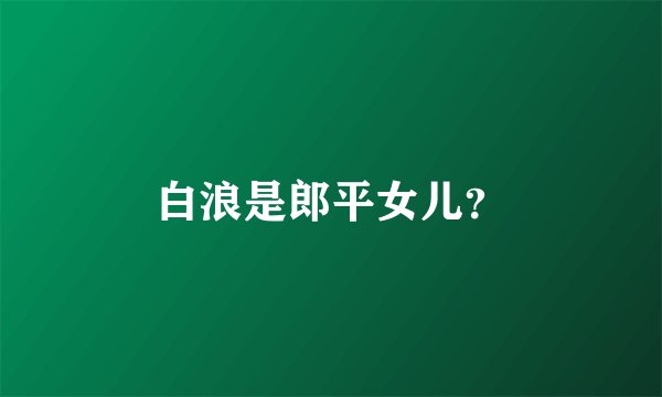 白浪是郎平女儿？