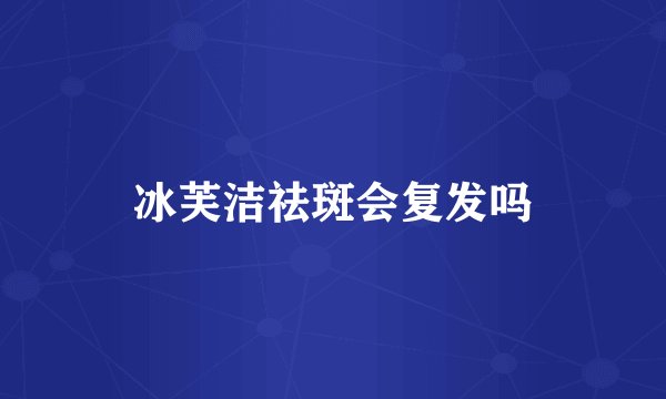 冰芙洁祛斑会复发吗