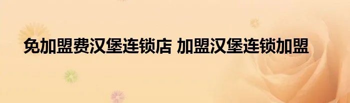 免加盟费汉堡连锁店 加盟汉堡连锁加盟
