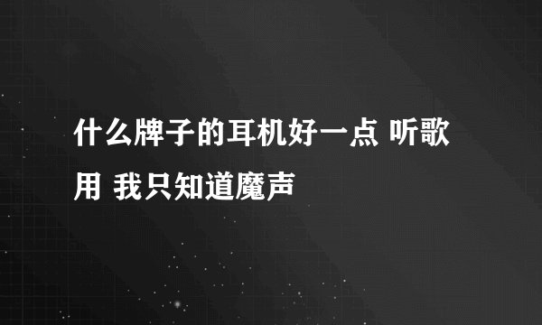 什么牌子的耳机好一点 听歌用 我只知道魔声