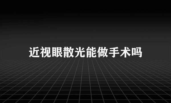 近视眼散光能做手术吗