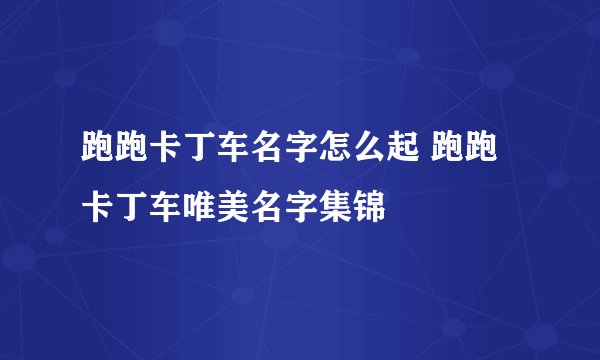 跑跑卡丁车名字怎么起 跑跑卡丁车唯美名字集锦