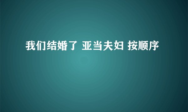 我们结婚了 亚当夫妇 按顺序