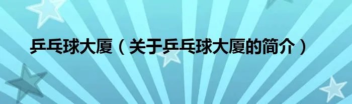 乒乓球大厦（关于乒乓球大厦的简介）