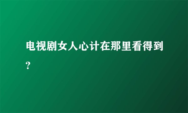 电视剧女人心计在那里看得到？