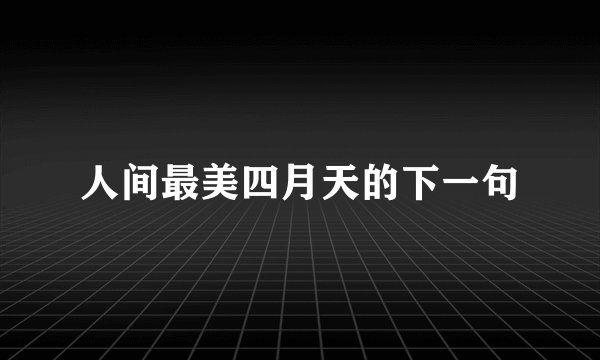 人间最美四月天的下一句