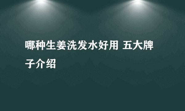哪种生姜洗发水好用 五大牌子介绍