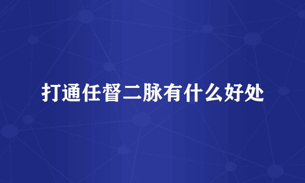 打通任督二脉有什么好处