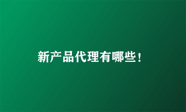 新产品代理有哪些！