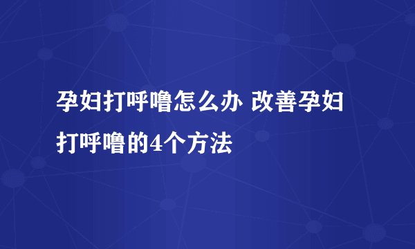 孕妇打呼噜怎么办 改善孕妇打呼噜的4个方法