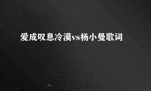 爱成叹息冷漠vs杨小曼歌词