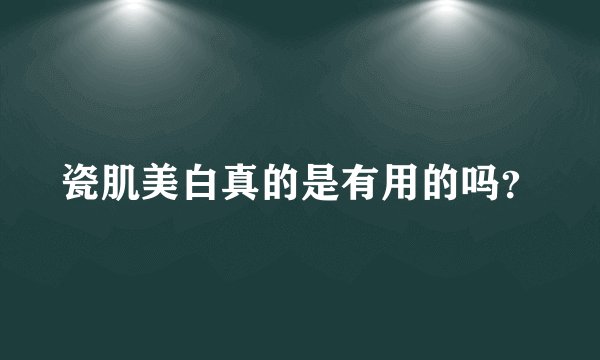 瓷肌美白真的是有用的吗？