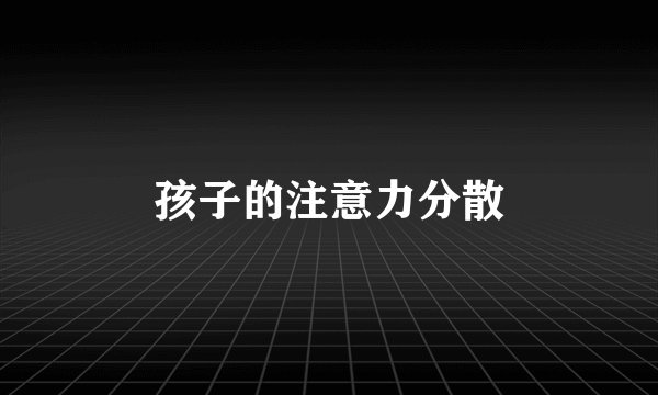 孩子的注意力分散