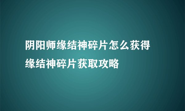 阴阳师缘结神碎片怎么获得 缘结神碎片获取攻略