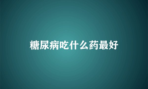 糖尿病吃什么药最好