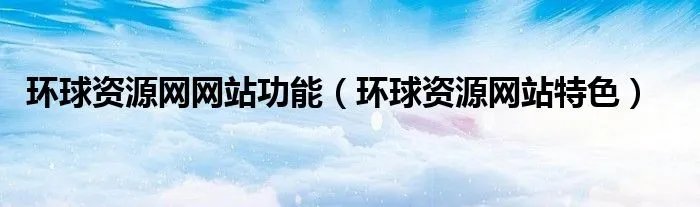 环球资源网网站功能（环球资源网站特色）