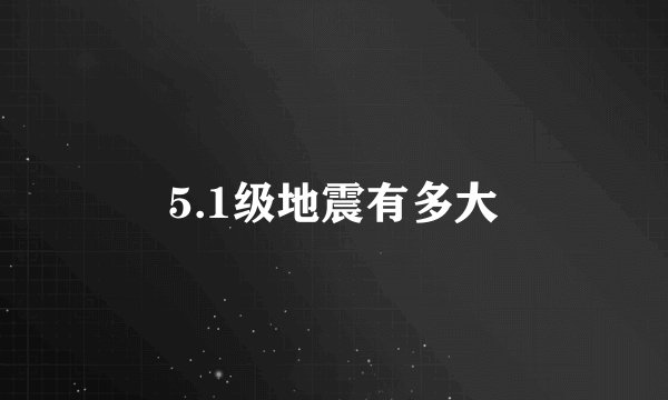 5.1级地震有多大