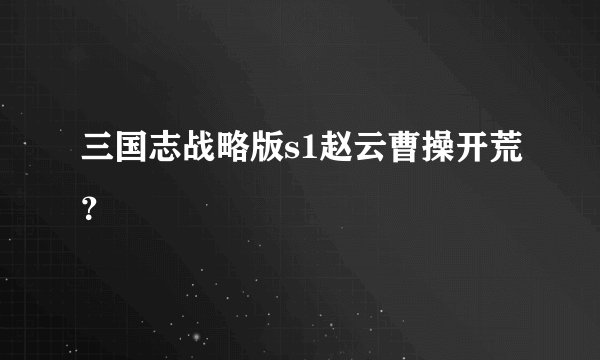 三国志战略版s1赵云曹操开荒？